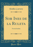 Sor Ines de la Ruleta: Novela Indita (Classic Reprint)