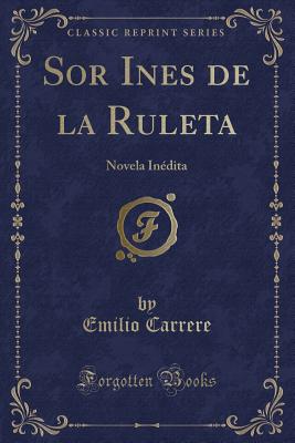 Sor Ines de la Ruleta: Novela In?dita (Classic Reprint) - Carrere, Emilio