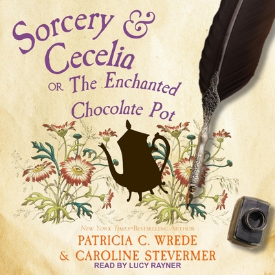 Sorcery & Cecelia: Or, the Enchanted Chocolate Pot - Rayner, Lucy (Read by), and Wrede, Patricia C, and Stevermer, Caroline