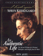 Soren Kierkgaard: An Authentic Life, the Life and Writings of a Christian Philosopher with Samples of His Works