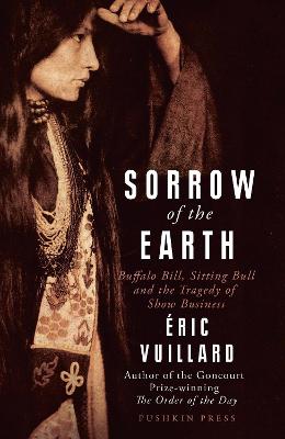 Sorrow of the Earth: Buffalo Bill, Sitting Bull and the Tragedy of Show Business - Vuillard, Eric, and Jefferson, Ann (Translated by)