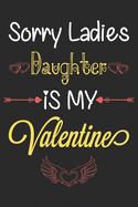 Sorry Ladies Daughter is My Valentine: Cute & Funny Valentine Present for your Daughter: Lined Journal Notebook for Valentine's Day.