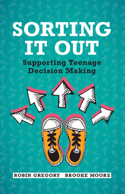 Sorting It Out: Supporting Teenage Decision Making - Gregory, Robin, and Moore, Brooke