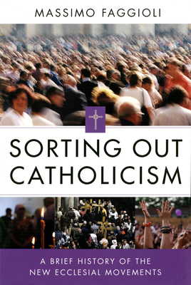 Sorting Out Catholicism: A Brief History of the New Ecclesial Movements - Faggioli, Massimo, and Yocum, Demetrio S (Translated by)
