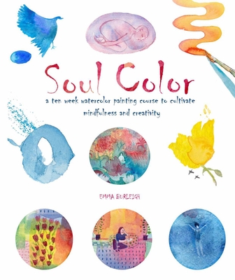 Soul Color: A Ten Week Watercolor Painting Course to Cultivate Mindfulness and Creativity - Burleigh, Emma