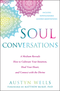 Soul Conversations: A Medium Reveals the Secrets to Developing Your Intuition and Connecting with the Spirit World