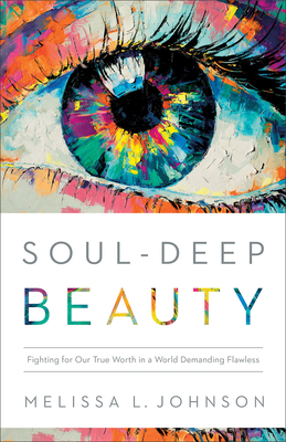 Soul-Deep Beauty: Fighting for Our True Worth in a World Demanding Flawless - Johnson, Melissa L