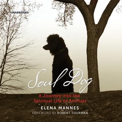 Soul Dog: A Journey Into the Spiritual Life of Animals - Mannes, Elena, and Thurman, Robert a F (Foreword by), and Dunne, Bernadette (Read by)