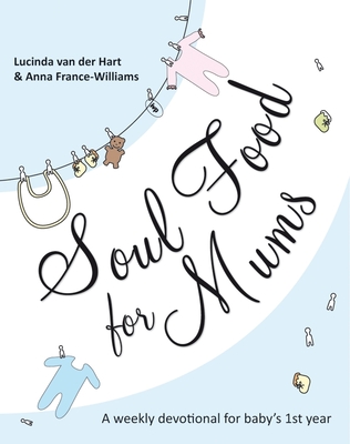 Soul Food for Mums: An Ideal Devotional For Baby'S 1St Year - France-Williams, Lucinda van der Hart and Anna