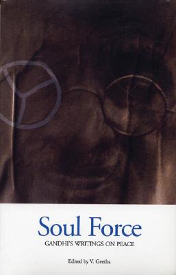 Soul Force: Gandhi's Writings on Peace - Gandhi, Mohandas, and Geetha, V (Editor)