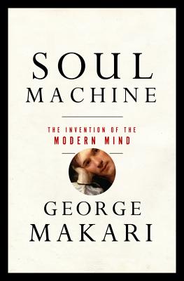Soul Machine: The Invention of the Modern Mind - Makari, George