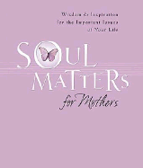 Soul Matters for Mothers: Wisdom & Inspirations for the Imporant Issues of Your Life