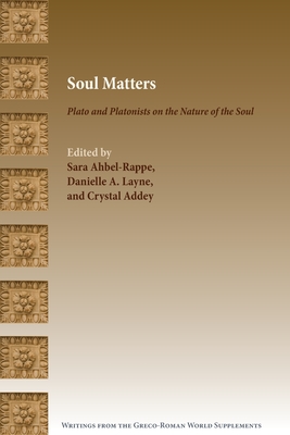 Soul Matters: Plato and Platonists on the Nature of the Soul - Ahbel-Rappe, Sara (Editor), and Layne, Danielle A (Editor), and Addey, Crystal (Editor)