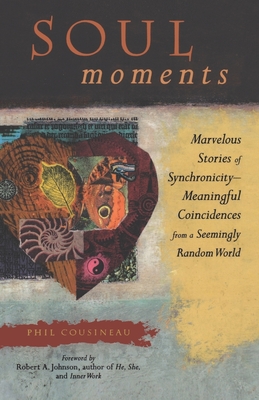 Soul Moments: Marvelous Stories of Synchronicity-Meaningful Coincidences from a Seemingly Random World - Cousineau, Phil