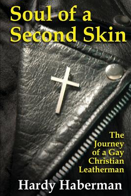 Soul of a Second Skin: The Journey of a Gay Christian Leatherman - Haberman, Hardy