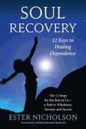 Soul Recovery - 12 Keys to Healing Dependence: The 12 Steps for the Rest of Us-A Path to Wholeness, Serenity and Success