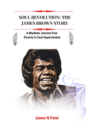 Soul Revolution: The James Brown Story: A Rhythmic Journey from Poverty to Soul Superstardom