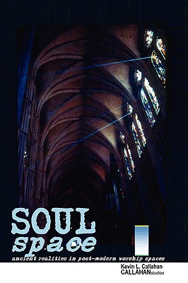 Soul Space: Ancient Realities in Post-Modern Worship Spaces - Callahan, Kevin