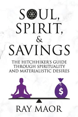 Soul, Spirit & Savings: The Hitchhiker's Guide Through Spirituality and Materialistic Desires - Maor, Ray