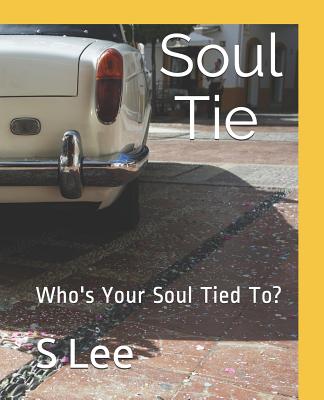 Soul Ties: Who's Your Soul Tied To? - Lee, S