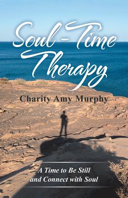 Soul-Time Therapy: A Time to Be Still and Connect with Soul - Murphy, Charity Amy