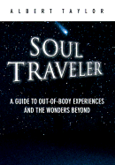 Soul Traveler: A Guide to Out-Of-Body Experiences and the Wonders Beyond - Taylor, Albert, Ph.D.