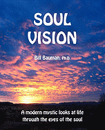 Soul Vision: A Modern Mystic Looks at Life Through the Eyes of the Soul