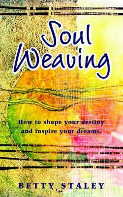 Soul Weaving: How to Shape Your Destiny and Inspire Your Dreams - Staley, Betty