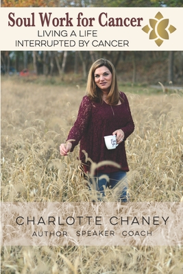 Soul Work for Cancer: Living a Life Interrupted by Cancer - Chaney, Charlotte Ramsey