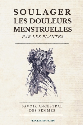 Soulager les douleurs menstruelles par les plantes: Savoir ancestral des femmes - Du Monde, Vergers