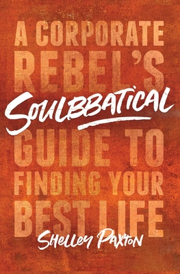 Soulbbatical: A Corporate Rebel's Guide to Finding Your Best Life - Paxton, Shelley