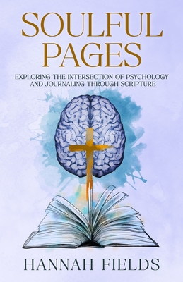 Soulful Pages: Exploring the Intersection of Psychology and Journaling through Scripture - Fields, Hannah