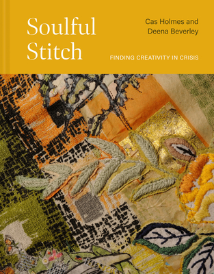 Soulful Stitch: Finding creativity in crisis - Holmes, Cas, and Beverley, Deena