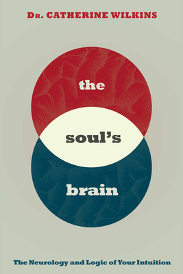Soul's Brain: The Neurology and Logic of Your Intuition - Wilkins, Catherine
