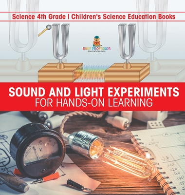 Sound and Light Experiments for Hands-on Learning - Science 4th Grade Children's Science Education Books - Baby Professor