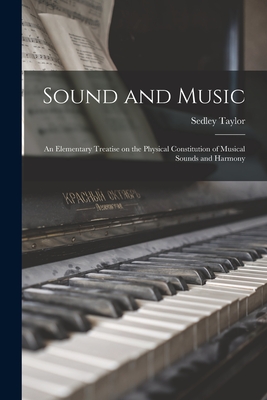 Sound and Music: an Elementary Treatise on the Physical Constitution of Musical Sounds and Harmony - Taylor, Sedley 1834-1920