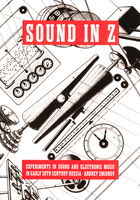 Sound in Z: Experiments in Sound and Electronic Music in Early 20th-Century Russia - Rogerson, David (Editor), and Price, Matt (Editor), and Deller, Jeremy (Foreword by)