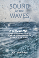 Sound of the Waves: A WW2 Memoir How scientists worked to defeat the U-boat threat during the Battle of the Atlantic