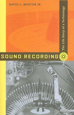 Sound Recording: The Life Story of a Technology - Morton, David L, Jr.