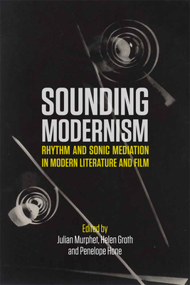 Sounding Modernism: Rhythm and Sonic Mediation in Modern Literature and Film - Murphet, Julian (Editor), and Groth, Helen (Editor), and Hone, Penelope (Editor)