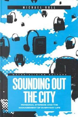Sounding Out the City: Personal Stereos and the Management of Everyday Life - Bull, Michael, and Miller, Daniel (Editor), and Gilroy, Paul (Editor)