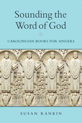 Sounding the Word of God: Carolingian Books for Singers - Rankin, Susan