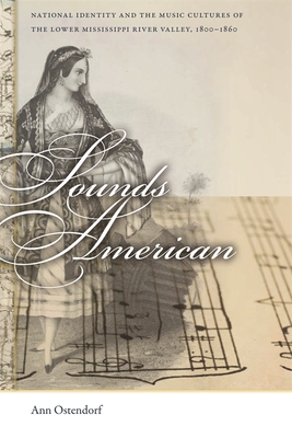 Sounds American: National Identity and the Music Cultures of the Lower Mississippi River Valley, 1800-1860 - Ostendorf, Ann