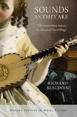 Sounds as They Are: The Unwritten Music in Classical Recordings - Beaudoin, Richard