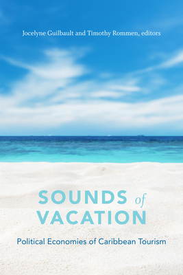 Sounds of Vacation: Political Economies of Caribbean Tourism - Guilbault, Jocelyne (Editor), and Rommen, Timothy (Editor)