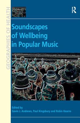 Soundscapes of Wellbeing in Popular Music. Edited by Gavin J. Andrews, Paul Kingsbury and Robin A. Kearns - Andrews, Gavin J (Editor), and Kingsbury, Paul (Editor), and Kearns, Robin (Editor)