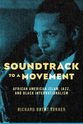 Soundtrack to a Movement: African American Islam, Jazz, and Black Internationalism - Turner, Richard Brent