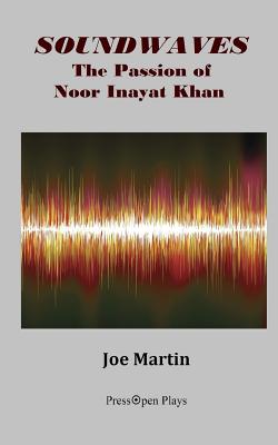 Soundwaves: The Passion of Noor Inayat Khan: A Play - Martin, Joe