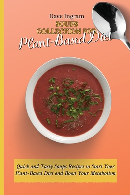 Soups Collection for Plant-Based Diet: Quick and Tasty Soups Recipes to Start Your Plant-Based Diet and Boost Your Metabolism - Ingram, Dave
