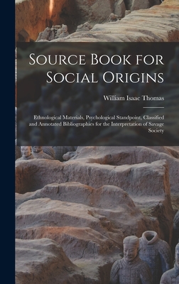 Source Book for Social Origins; Ethnological Materials, Psychological Standpoint, Classified and Annotated Bibliographies for the Interpretation of Savage Society - Thomas, William Isaac